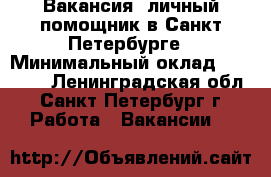 Вакансия: личный помощник в Санкт-Петербурге › Минимальный оклад ­ 45 000 - Ленинградская обл., Санкт-Петербург г. Работа » Вакансии   